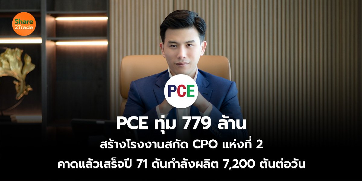PCE ทุ่ม 779 ล้าน สร้างโรงงานสกัด CPO แห่งที่ 2 คาดแล้วเสร็จปี 71 ดันกำลังผลิต 7,200 ตันต่อวัน