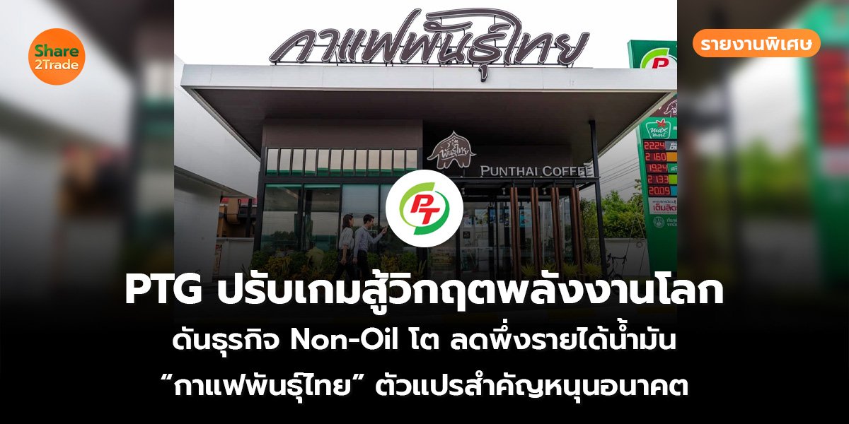 รายงานพิเศษ : PTG ปรับเกมสู้วิกฤตพลังงานโลก ดันธุรกิจ Non-Oil โต ลดพึ่งรายได้น้ำมัน “กาแฟพันธุ์ไทย” ตัวแปรสำคัญหนุนอนาคต