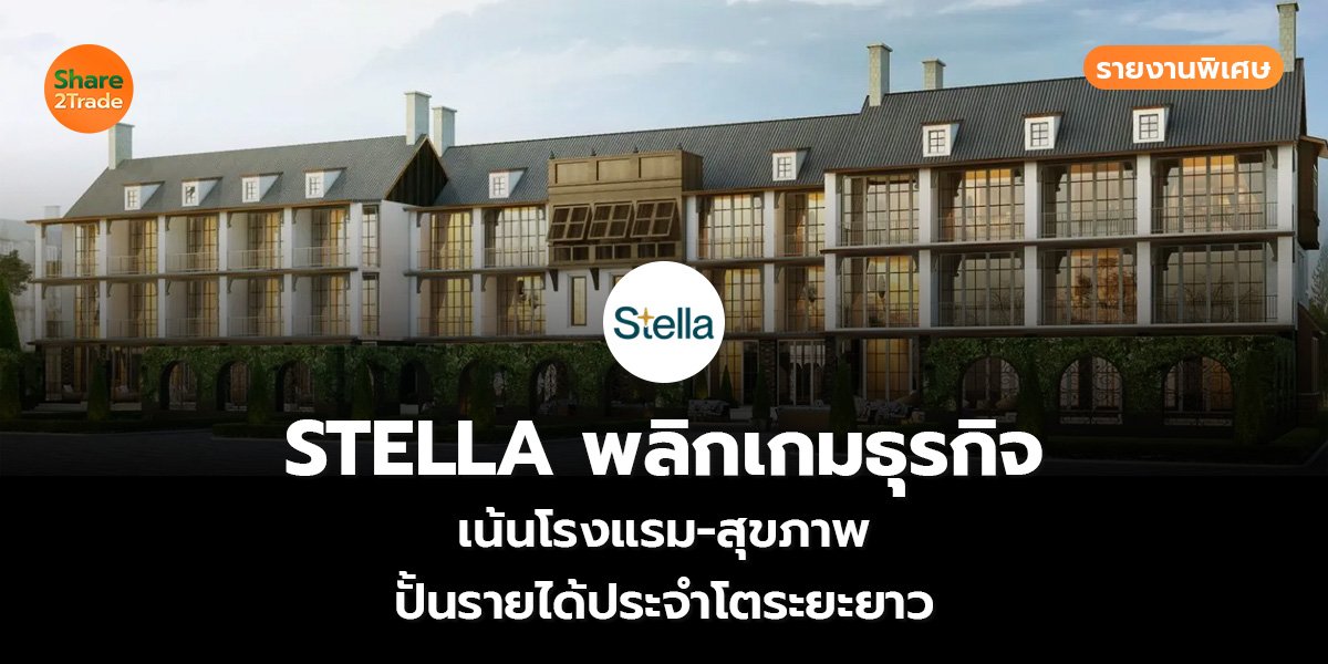 รายงานพิเศษ : STELLA พลิกเกมธุรกิจ เน้นโรงแรม-สุขภาพ ปั้นรายได้ประจำโตระยะยาว