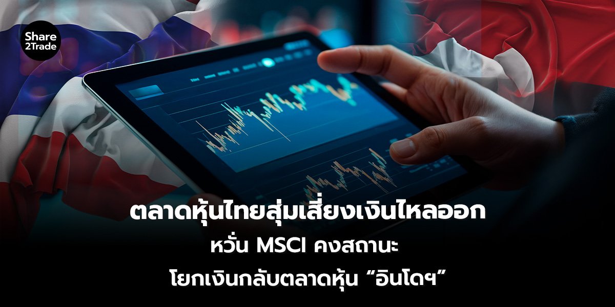 ตลาดหุ้นไทยสุ่มเสี่ยง เงินไหลออก หวั่น MSCI คงสถานะ  โยกเงินกลับตลาดหุ้น “อินโดฯ”