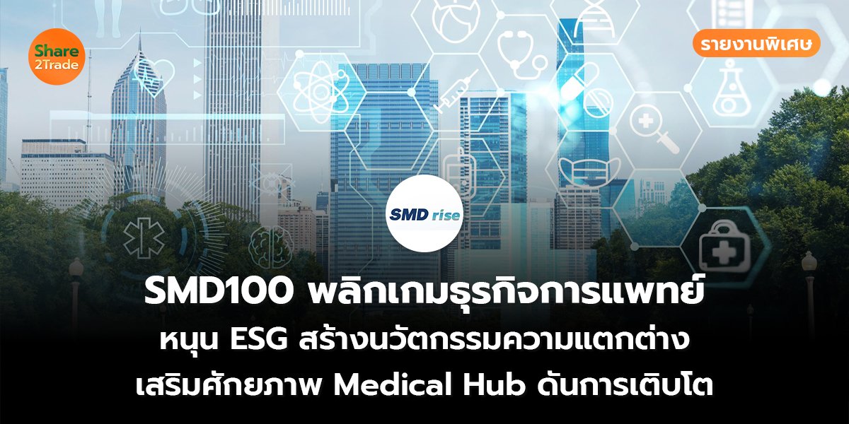 รายงานพิเศษ : SMD100 พลิกเกมธุรกิจการแพทย์ หนุน ESG สร้างนวัตกรรมความแตกต่าง เสริมศักยภาพ Medical Hub ดันการเติบโต
