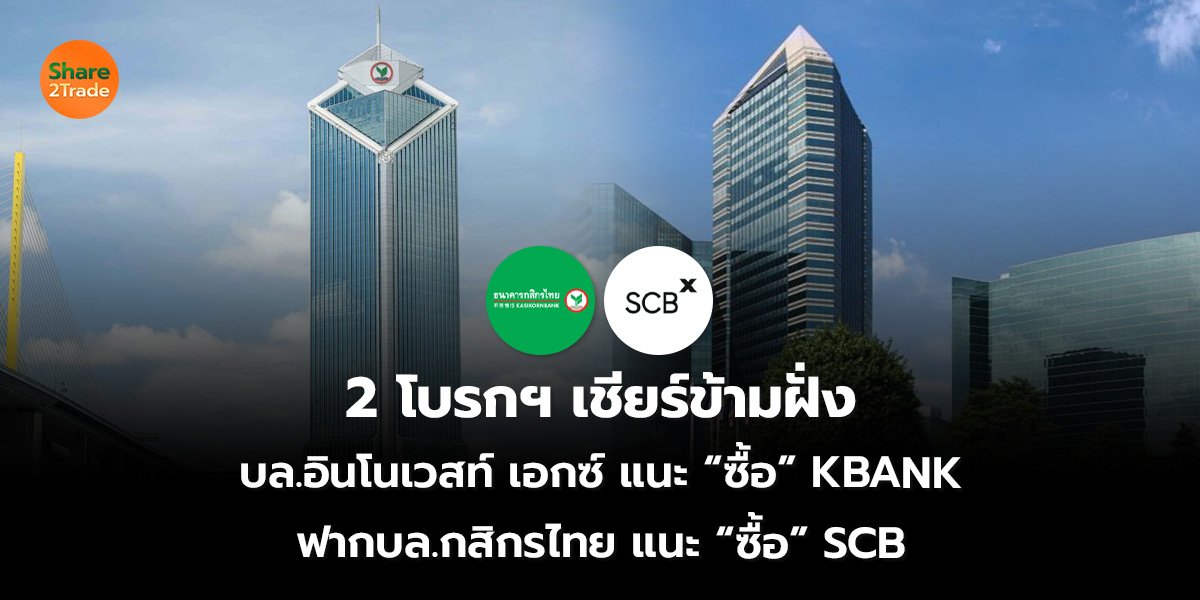 2 โบรกฯ เชียร์ข้ามฝั่ง บล.อินโนเวสท์ เอกซ์ แนะ “ซื้อ” KBANK ฟากบล.กสิกรไทย แนะ “ซื้อ” SCB
