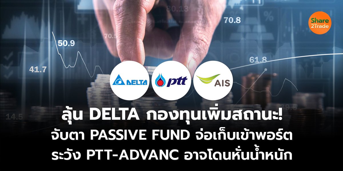 ลุ้น DELTA กองทุนเพิ่มสถานะ!  จับตา PASSIVE FUND จ่อเก็บเข้าพอร์ต ระวัง PTT-ADVANC อาจโดนหั่นน้ำหนัก