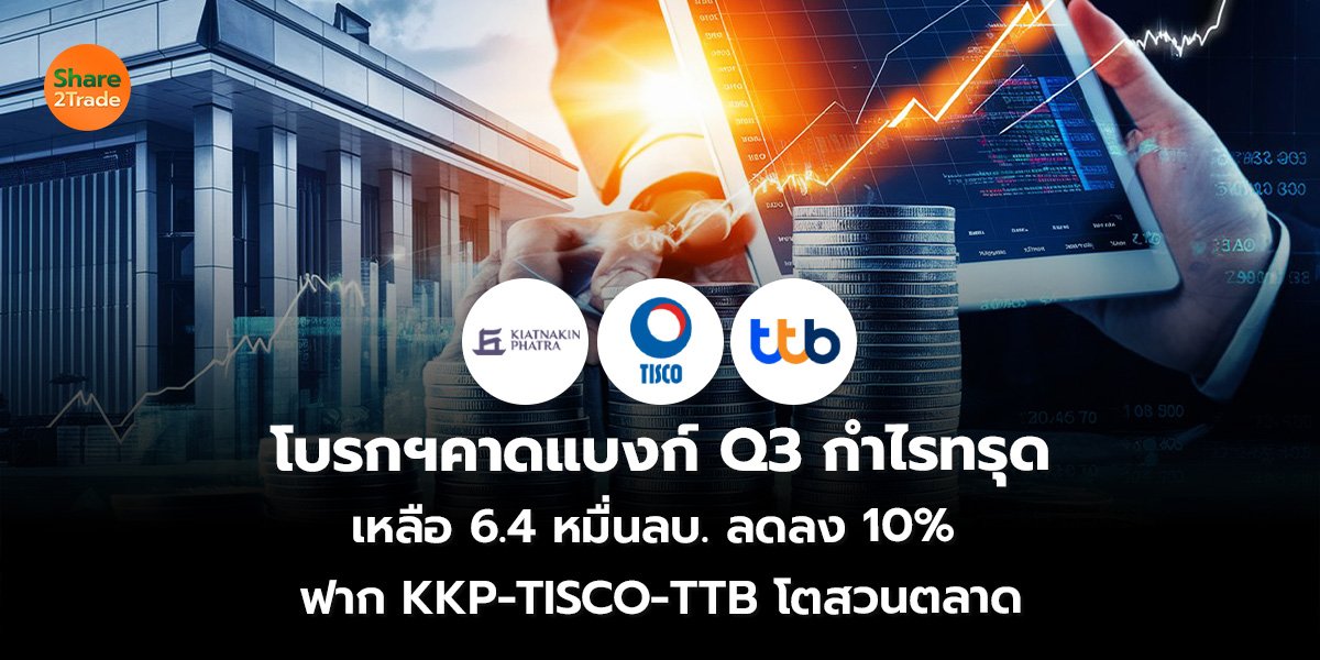 โบรกฯคาดแบงก์ Q3 กำไรทรุด เหลือ 6.4 หมื่นลบ. ลดลง 10%  ฟาก KKP-TISCO-TTB โตสวนตลาด