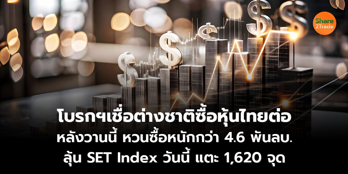 โบรกฯเชื่อต่างชาติซื้อหุ้นไทยต่อ หลังวานนี้หวนซื้อหนักกว่า 4.6 พันลบ. ลุ้น SET Index วันนี้แตะ 1,620 จุด