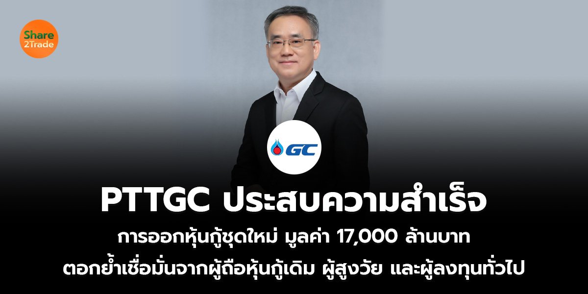 PTTGC ประสบความสำเร็จ การออกหุ้นกู้ชุดใหม่ มูลค่า 17,000 ล้านบาท ตอกย้ำเชื่อมั่นจากผู้ถือหุ้นกู้เดิม ผู้สูงวัย และผู้ลงทุนทั่วไป