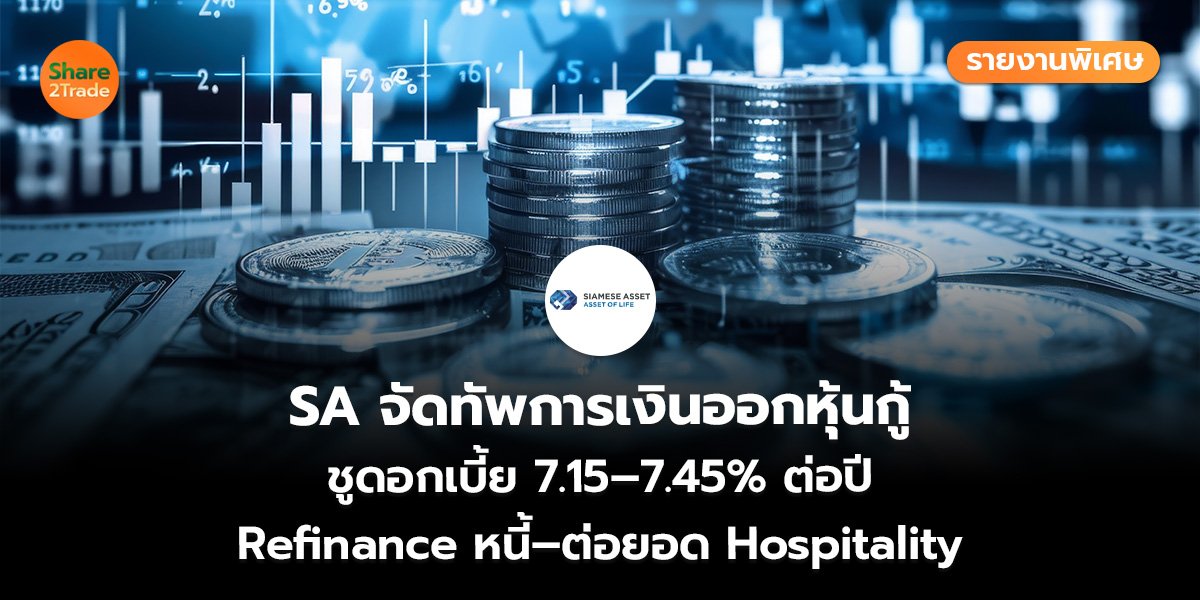 รายงานพิเศษ : SA จัดทัพการเงินออกหุ้นกู้ ชูดอกเบี้ย 7.15–7.45% ต่อปี Refinance หนี้–ต่อยอด Hospitality