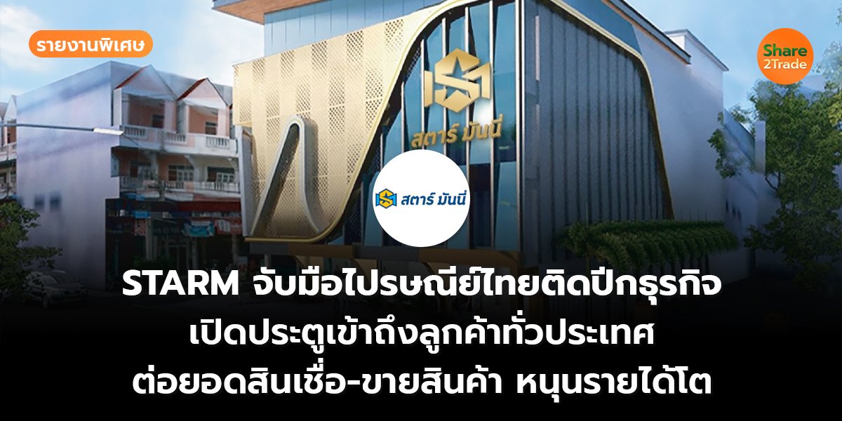 รายงานพิเศษ : STARM จับมือไปรษณีย์ไทยติดปีกธุรกิจ เปิดประตูเข้าถึงลูกค้าทั่วประเทศ ต่อยอดสินเชื่อ-ขายสินค้า หนุนรายได้โต