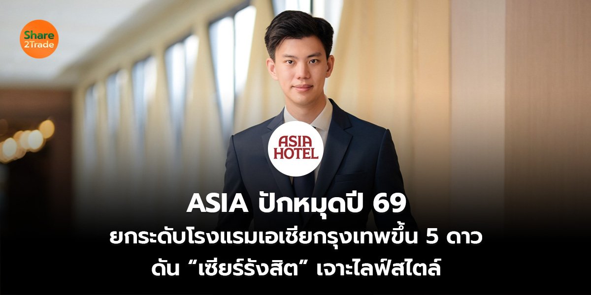 ASIA ปักหมุดปี 69 ยกระดับโรงแรมเอเชียกรุงเทพขึ้น 5 ดาว ดัน “เซียร์รังสิต” เจาะไลฟ์สไตล์