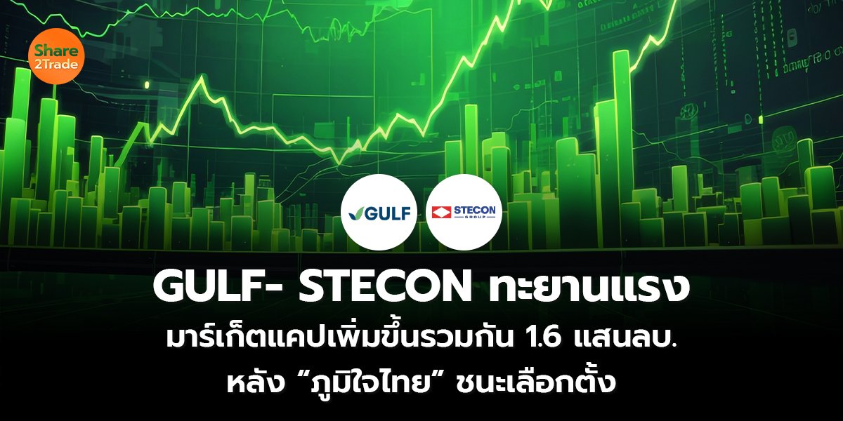 GULF- STECON ทะยานแรง มาร์เก็ตแคปเพิ่มขึ้นรวมกัน 1.6 แสนลบ. หลัง “ภูมิใจไทย” ชนะเลือกตั้ง