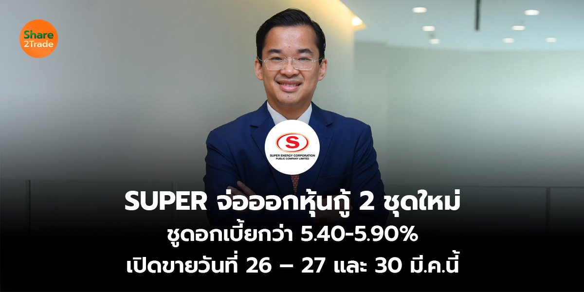 SUPER จ่อออกหุ้นกู้ 2 ชุดใหม่ ชูดอกเบี้ยกว่า 5.40-5.90% เปิดขายวันที่ 26 – 27 และ 30 มี.ค.นี้