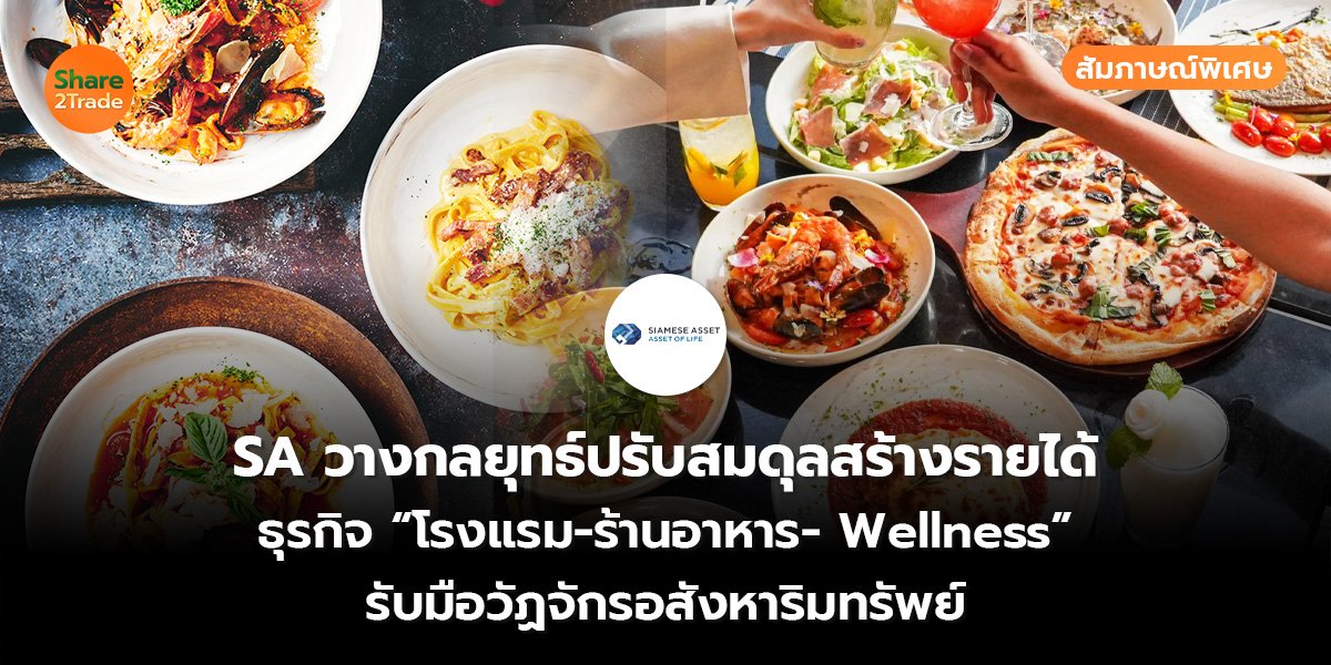 สัมภาษณ์พิเศษ : SA วางกลยุทธ์ปรับสมดุลสร้างรายได้ ธุรกิจ “โรงแรม-ร้านอาหาร-Wellness” รับมือวัฏจักรอสังหาริมทรัพย์