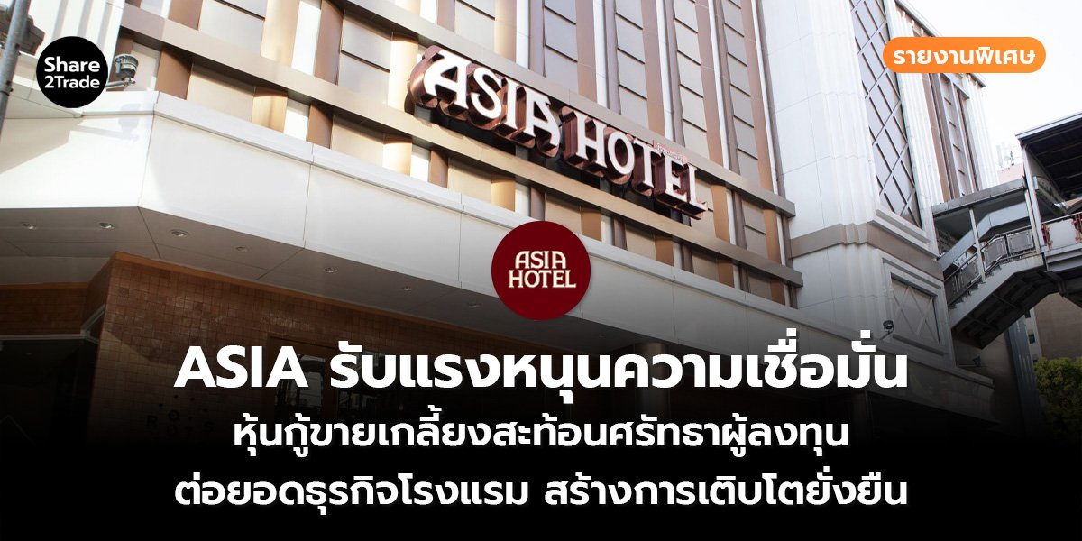 รายงานพิเศษ : ASIA รับแรงหนุนความเชื่อมั่น หุ้นกู้ขายเกลี้ยงสะท้อนศรัทธาผู้ลงทุน ต่อยอดธุรกิจโรงแรม สร้างการเติบโตยั่งยืน