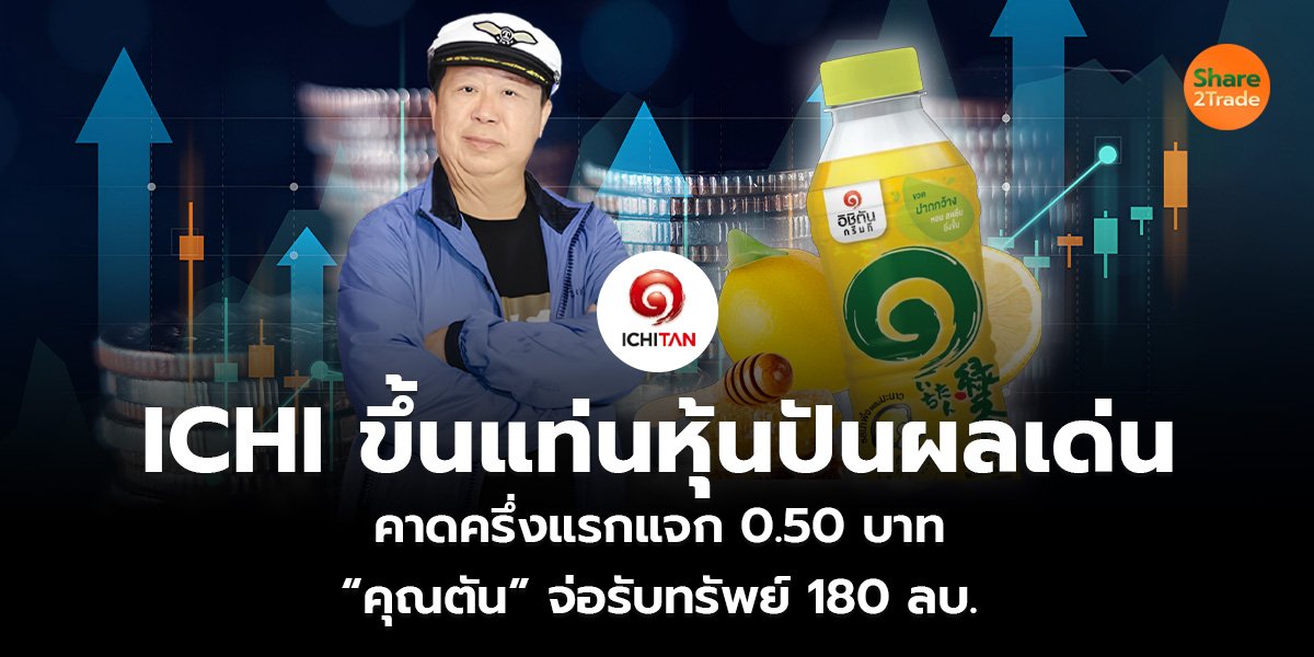 ICHI ขึ้นแท่นหุ้นปันผลเด่น คาดครึ่งแรกแจก 0.50 บาท “คุณตัน” จ่อรับทรัพย์ 180 ลบ.