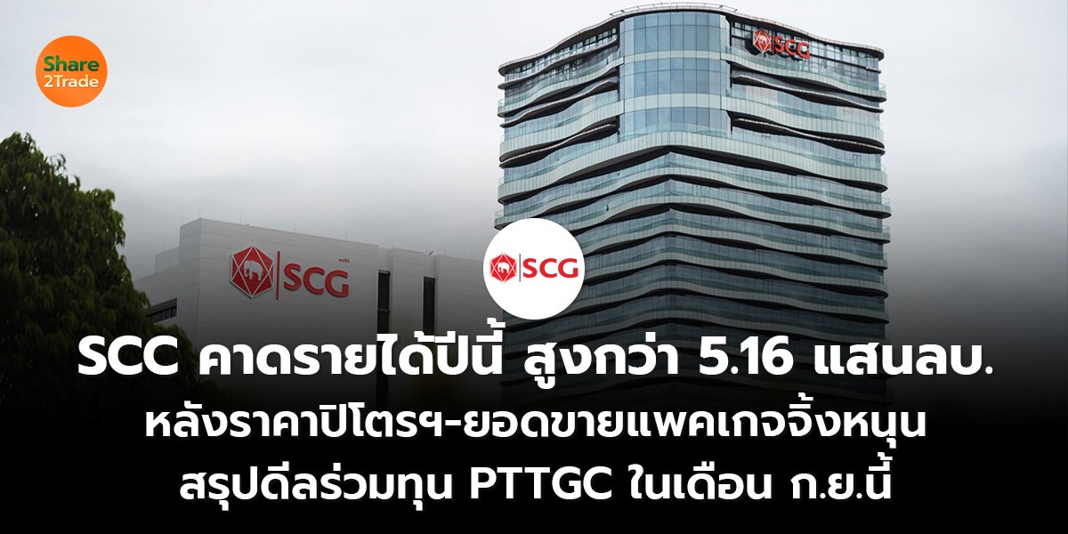 SCC คาดรายได้ปีนี้สูงกว่า 5.16 แสนลบ. หลังราคาปิโตรฯ-ยอดขายแพคเกจจิ้งหนุน สรุปดีลร่วมทุน PTTGC ในเดือน ก.ย.นี้