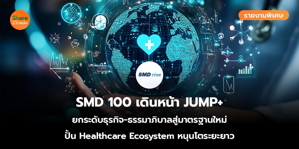 รายงานพิเศษ : SMD 100 เดินหน้า JUMP+ ยกระดับธุรกิจ-ธรรมาภิบาลสู่มาตรฐานใหม่ ปั้น Healthcare Ecosystem หนุนการเติบโตระยะยาว