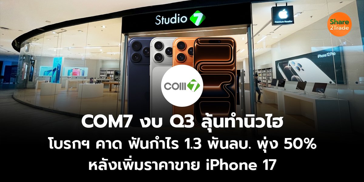 COM7 งบ Q3 ลุ้นทำนิวไฮ โบรกฯ คาดฟันกำไร 1.3 พันลบ. พุ่ง 50% หลังเพิ่มราคาขาย iPhone 17