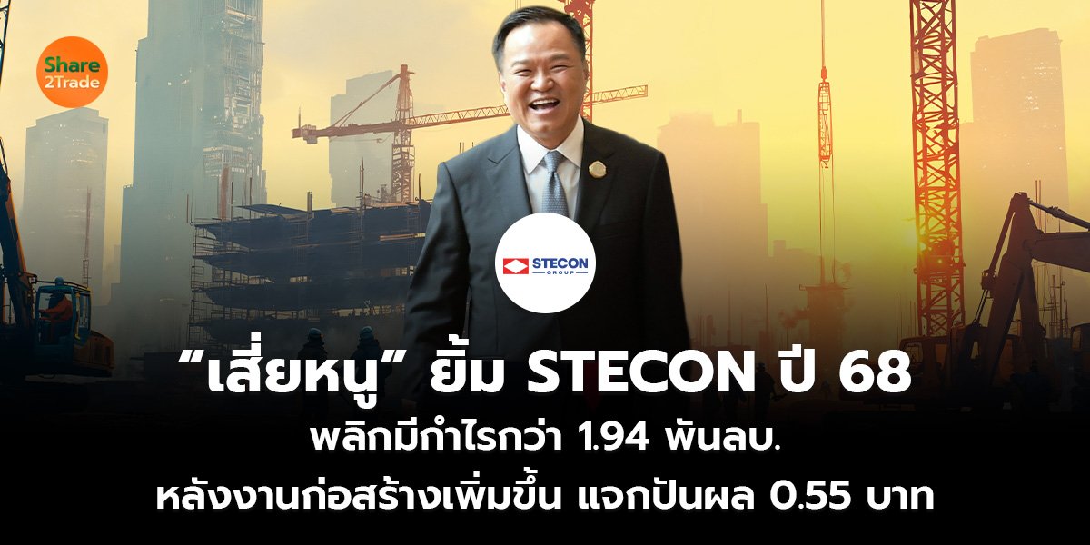 “เสี่ยหนู” ยิ้ม STECON ปี 68 พลิกมีกำไรกว่า 1.94 พันลบ. หลังงานก่อสร้างเพิ่มขึ้น แจกปันผล 0.55 บาท