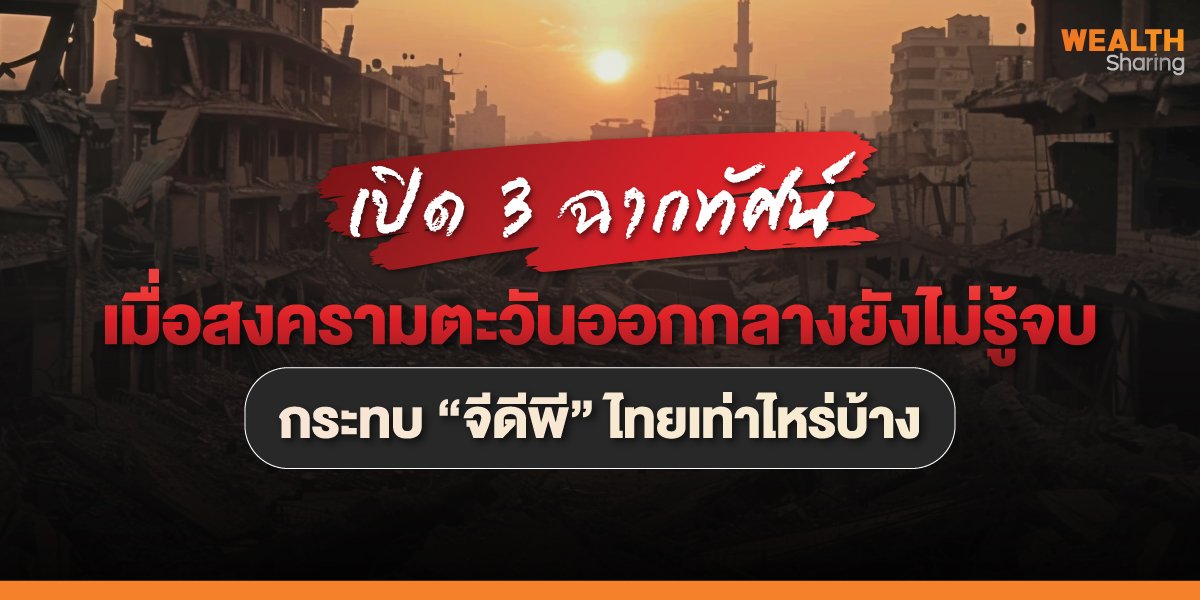 เปิด 3 ฉากทัศน์ เมื่อสงครามตะวันออกกลางยังไม่รู้จบ กระทบ “จีดีพี” ไทยอย่างไรบ้าง