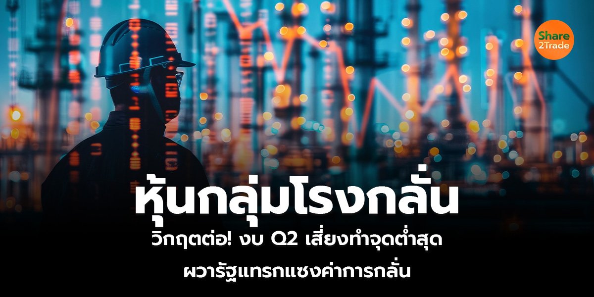 หุ้นกลุ่มโรงกลั่น วิกฤตต่อ! งบ Q2 เสี่ยงทำจุดต่ำสุด ผวารัฐแทรกแซงค่าการกลั่น