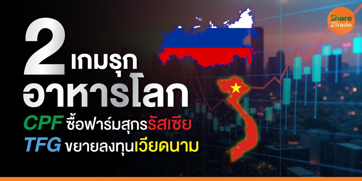 2 เกมรุกอาหารโลก CPF ซื้อฟาร์มสุกรรัสเซีย TFG ขยายลงทุนเวียดนาม