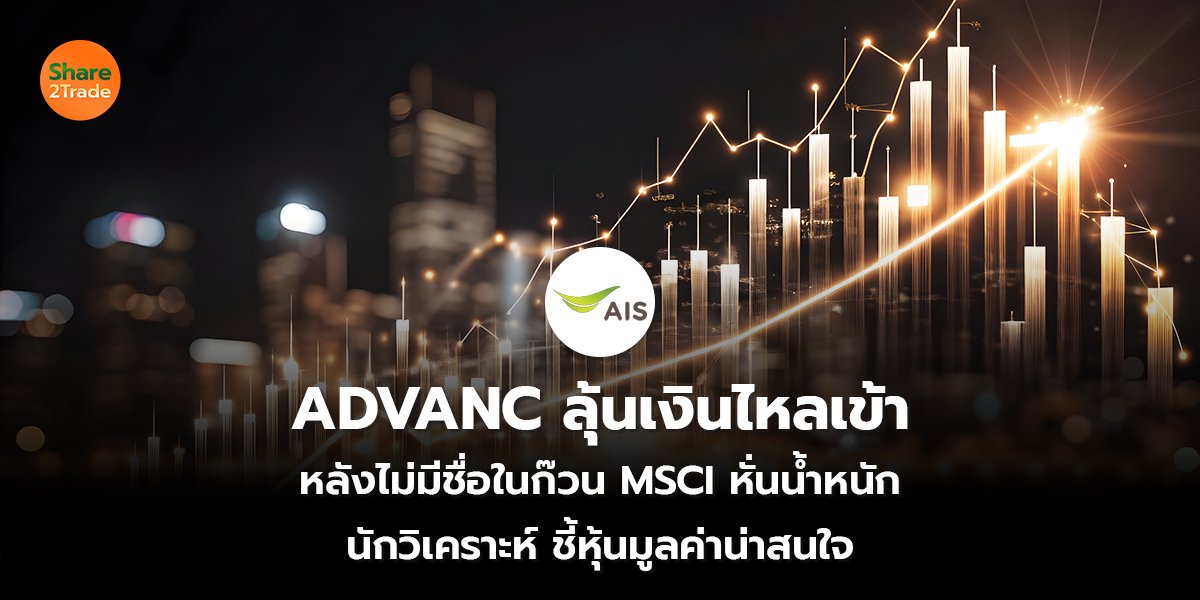 ADVANC ลุ้นเงินไหลเข้า หลังไม่มีชื่อในก๊วน MSCI หั่นน้ำหนัก นักวิเคราะห์ ชี้หุ้นมูลค่าน่าสนใจ