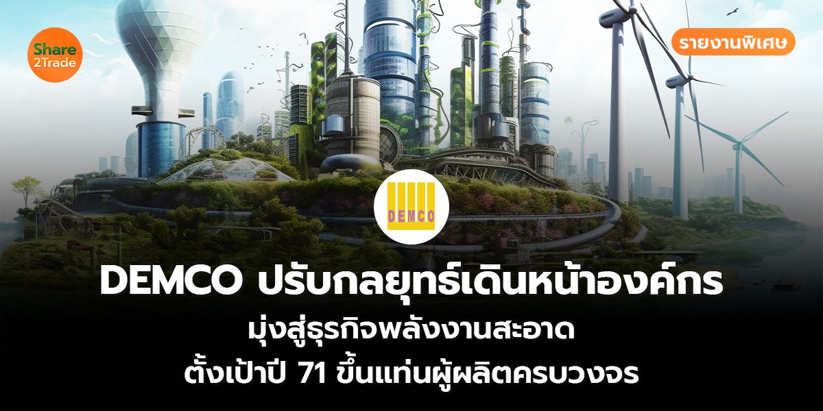 รายงานพิเศษ : DEMCO ปรับกลยุทธ์เดินหน้าองค์กร มุ่งสู่ธุรกิจพลังงานสะอาด ตั้งเป้าปี 71 ขึ้นแท่นผู้ผลิตครบวงจร