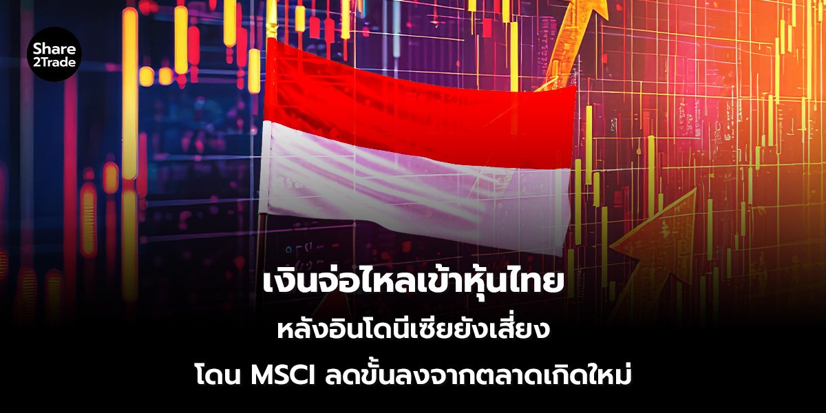 เงินจ่อไหลเข้าหุ้นไทย หลังอินโดนีเซียยังเสี่ยง โดน MSCI ลดขั้นลงจากตลาดเกิดใหม่