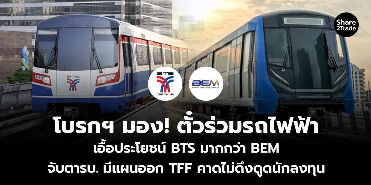 โบรกฯ มอง! ตั๋วร่วมรถไฟฟ้า เอื้อประโยชน์ BTS มากกว่า BEM จับตารบ. มีแผนออก TFF คาดไม่ดึงดูดนักลงทุน