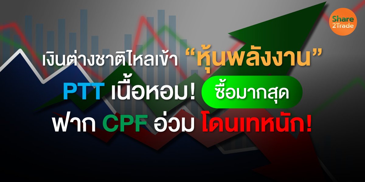 เงินต่างชาติไหลเข้า “หุ้นพลังงาน” PTT เนื้อหอม! ซื้อมากสุด ฟาก CPF อ่วม โดนเทหนัก!