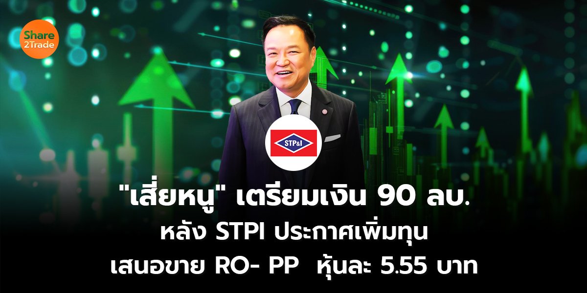 "เสี่ยหนู" เตรียมเงิน 90 ลบ. หลัง STPI ประกาศเพิ่มทุน เสนอขาย RO- PP  หุ้นละ 5.55 บาท