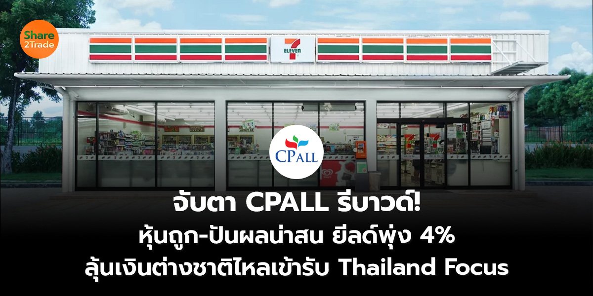 จับตา CPALL รีบาวด์! หุ้นถูก-ปันผลน่าสน ยีลด์พุ่ง 4% ลุ้นเงินต่างชาติไหลเข้ารับ Thailand Focus