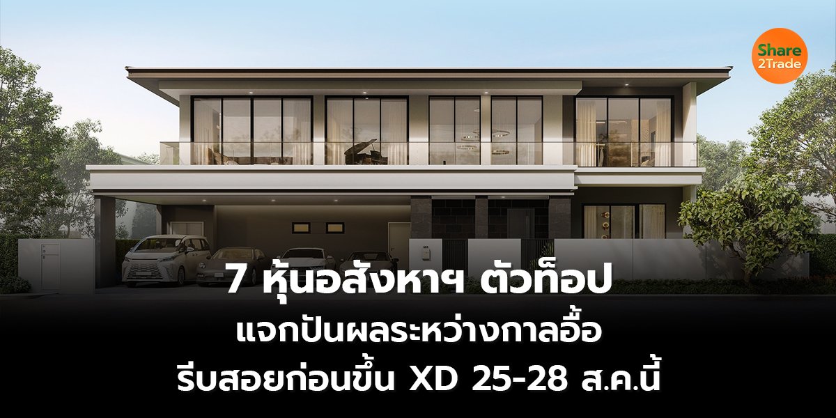 7 หุ้นอสังหาฯ ตัวท็อป แจกปันผลระหว่างกาลอื้อ รีบสอยก่อนขึ้น XD 25-28 ส.ค.นี้