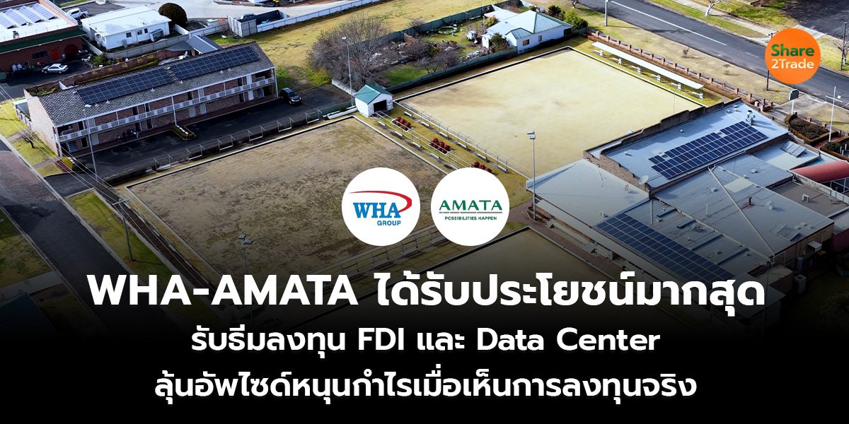 WHA-AMATA ได้รับประโยชน์มากสุด รับธีมลงทุน FDI และ Data Center ลุ้นอัพไซด์หนุนกำไร เมื่อเห็นการลงทุนจริง