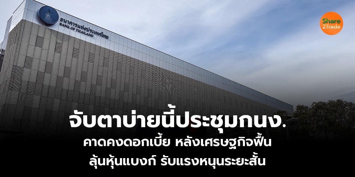 จับตาบ่ายนี้ประชุมกนง. คาดคงดอกเบี้ย หลังเศรษฐกิจฟื้น ลุ้นหุ้นแบงก์ รับแรงหนุนระยะสั้น
