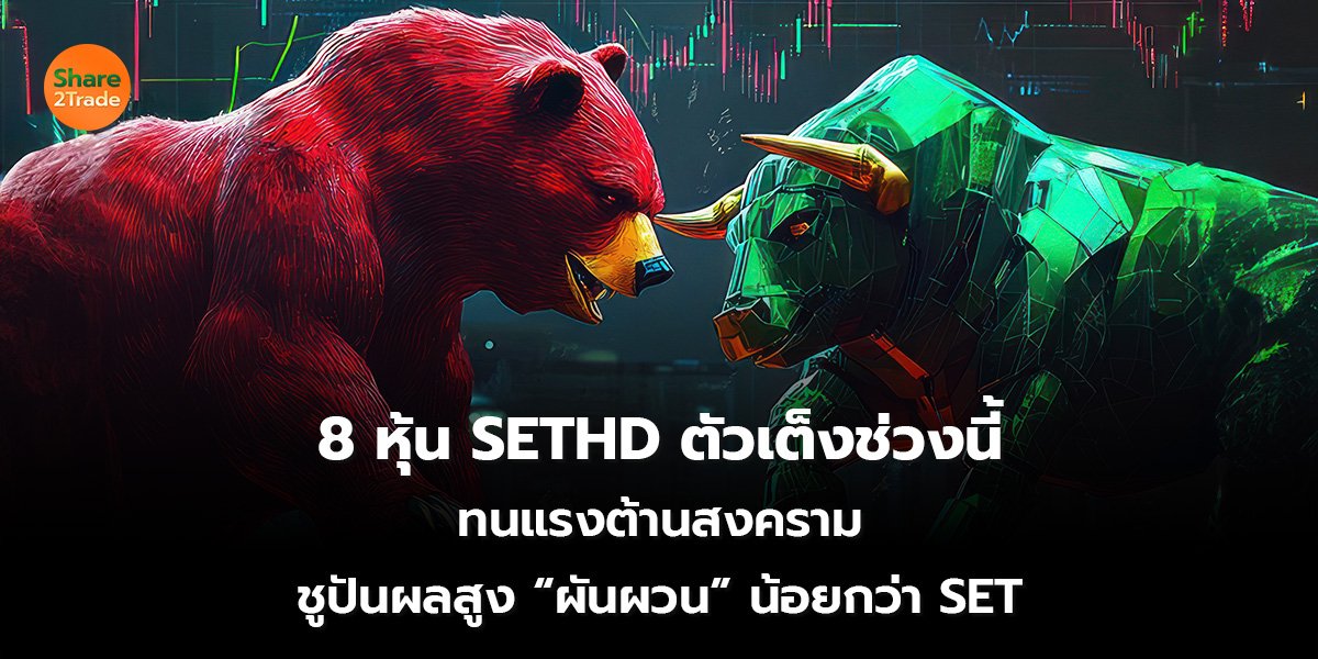 8 หุ้น SETHD ตัวเต็งช่วงนี้ ทนแรงต้านสงคราม ชูปันผลสูง “ผันผวน” น้อยกว่า SET