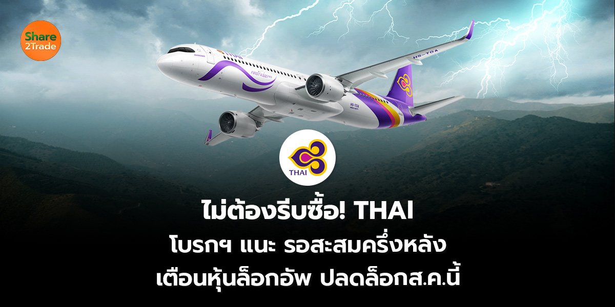 ไม่ต้องรีบซื้อ! THAI  โบรกฯ แนะ รอสะสมครึ่งหลัง เตือนหุ้นล็อกอัพ ปลดล็อกส.ค.นี้