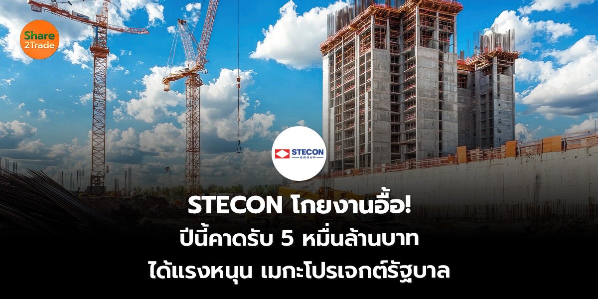 STECON โกยงานอื้อ! ปีนี้คาดรับ 5 หมื่นล้านบาท ได้แรงหนุน เมกะโปรเจกต์รัฐบาล