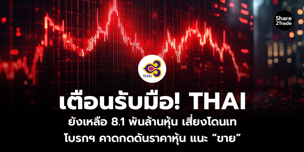 เตือนรับมือ! THAI ยังเหลือ 8.1 พันล้านหุ้น เสี่ยงโดนเท โบรกฯ คาดกดดันราคาหุ้น แนะ “ขาย”