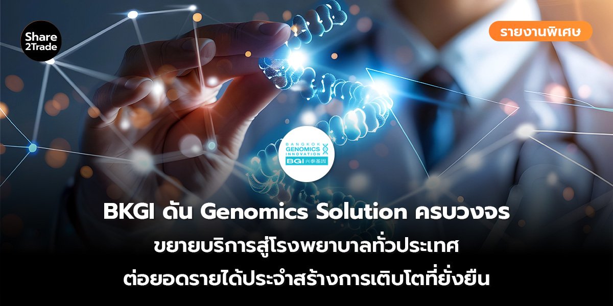 รายงานพิเศษ : BKGI ดัน Genomics Solution ครบวงจร ขยายบริการสู่โรงพยาบาลทั่วประเทศ ต่อยอดรายได้ประจำสร้างการเติบโตที่ยั่งยืน