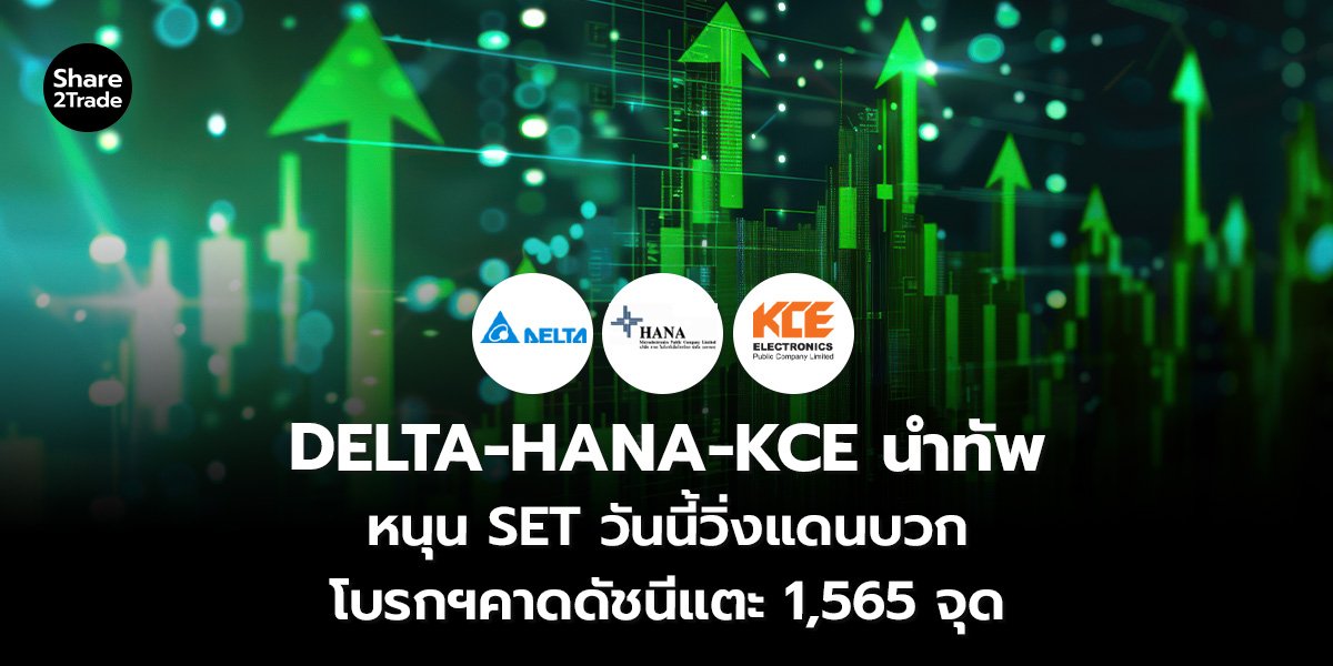 DELTA-HANA-KCE นำทัพ หนุน SET วันนี้วิ่งแดนบวก โบรกฯคาดดัชนีแตะ 1,565 จุด