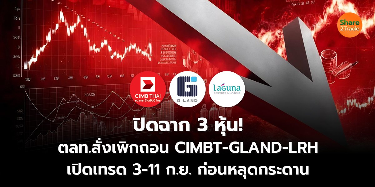 ปิดฉาก 3 หุ้น! ตลท.สั่งเพิกถอน CIMBT-GLAND-LRH เปิดเทรด 3-11 ก.ย. ก่อนหลุดกระดาน