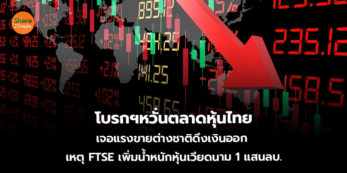 โบรกฯหวั่นตลาดหุ้นไทย เจอแรงขายต่างชาติดึงเงินออก  เหตุ FTSE เพิ่มน้ำหนักหุ้นเวียดนาม 1 แสนลบ.