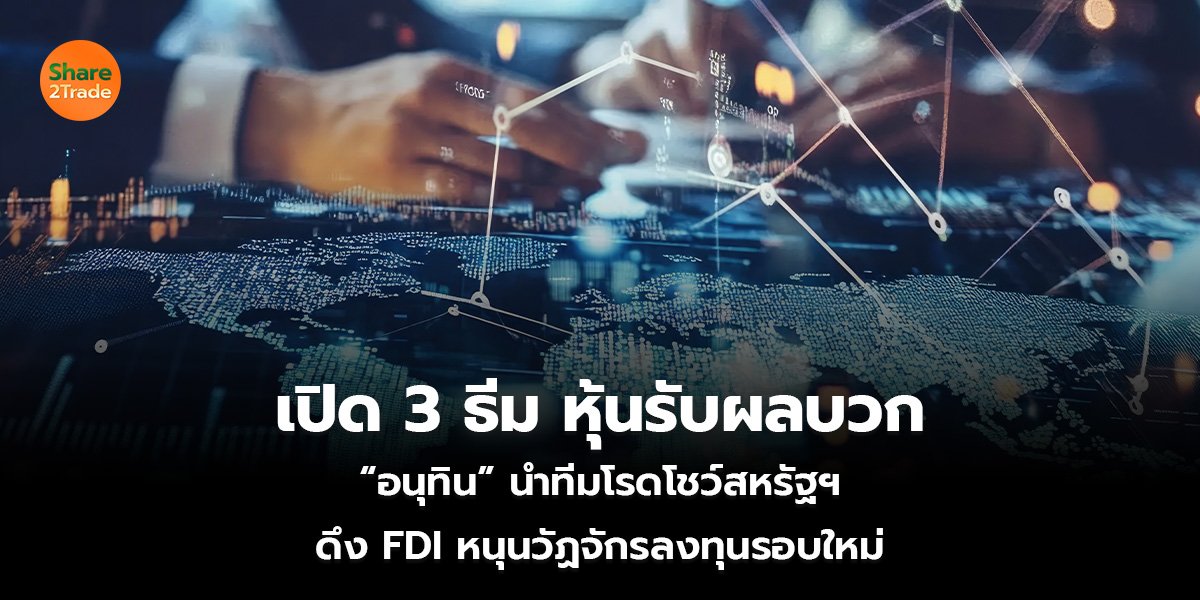 เปิด 3 ธีม หุ้นรับผลบวก “อนุทิน” นำทีมโรดโชว์สหรัฐฯ ดึง FDI หนุนวัฏจักรลงทุนรอบใหม่