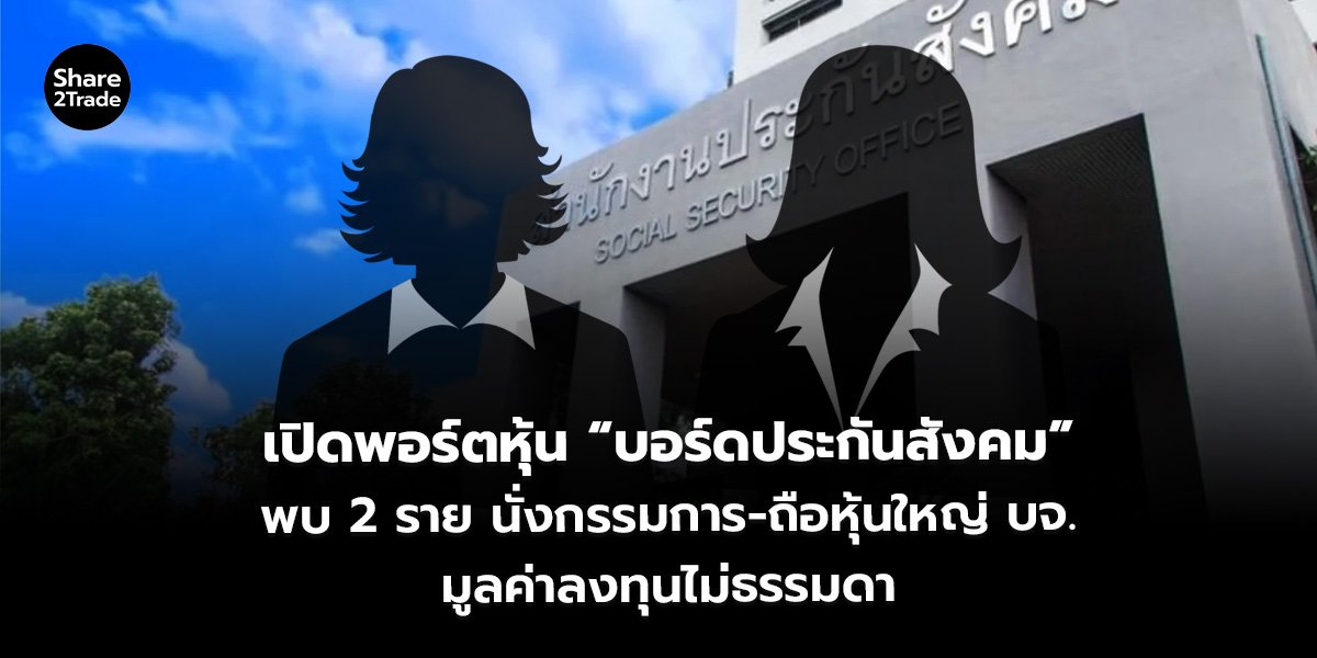 เปิดพอร์ตหุ้น “บอร์ดประกันสังคม” พบ 2 ราย นั่งกรรมการ-ถือหุ้นใหญ่ บจ. มูลค่าลงทุนไม่ธรรมดา