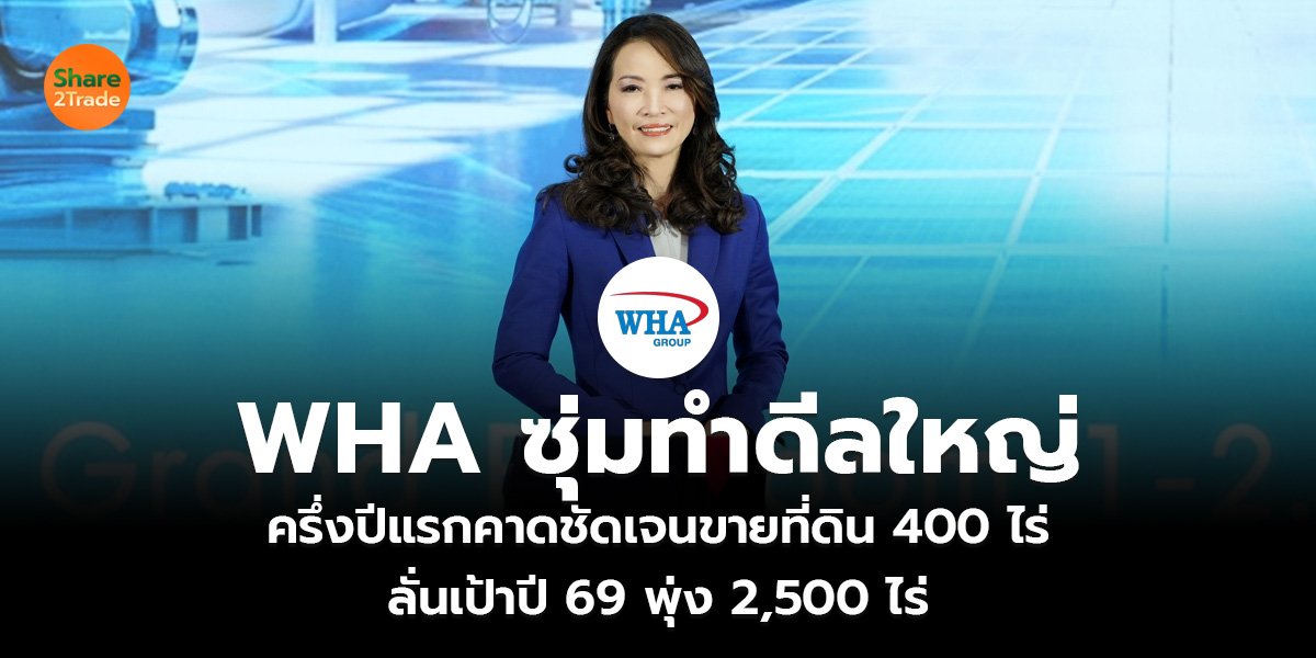 WHA ซุ่มทำดีลใหญ่ ครึ่งปีแรกคาดชัดเจนขายที่ดิน 400 ไร่  ลั่นเป้าปี 69 พุ่ง 2,500 ไร่