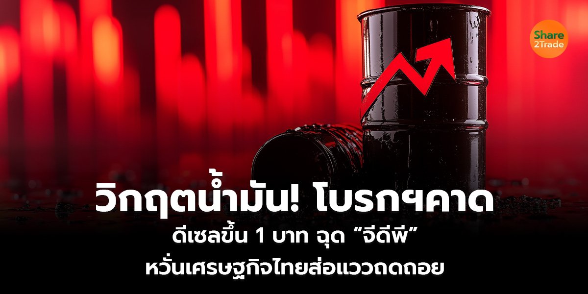 วิกฤตน้ำมัน! โบรกฯคาด ดีเซลขึ้น 1 บาท ฉุด “จีดีพี”  หวั่นเศรษฐกิจไทยส่อแววถดถอย