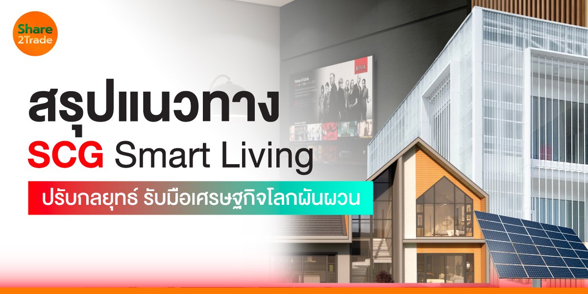 สรุปแนวทางปรับกลยุทธ์ “เอสซีจี สมาร์ทลีฟวิง” รับมือเศรษฐกิจโลกที่ผันผวน
