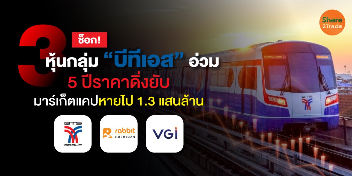 ช็อก! 3 หุ้นกลุ่ม “บีทีเอส” อ่วม 5 ปีราคาดิ่งยับ  มาร์เก็ตแคปหายไป 1.3 แสนล้าน