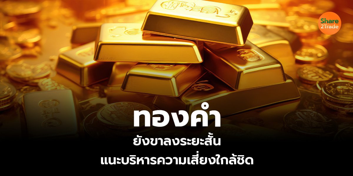 ทองคํา ยังขาลงระยะสั้น แนะบริหารความเสี่ยงใกล้ชิด